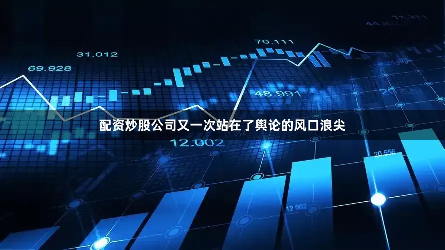 配资炒股公司又一次站在了舆论的风口浪尖
