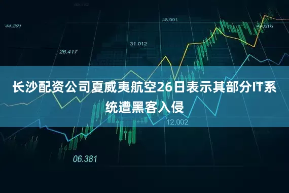 长沙配资公司夏威夷航空26日表示其部分IT系统遭黑客入侵
