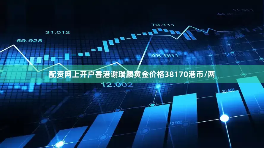 配资网上开户香港谢瑞麟黄金价格38170港币/两