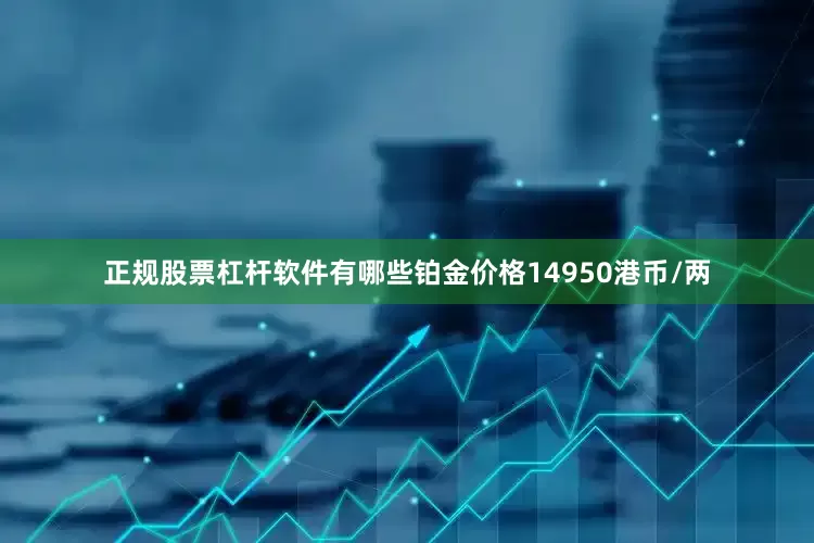 正规股票杠杆软件有哪些铂金价格14950港币/两
