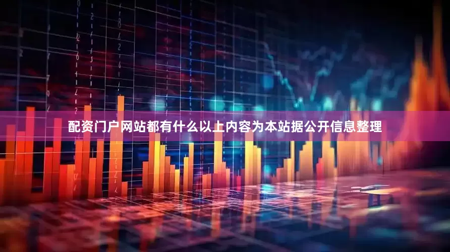 配资门户网站都有什么以上内容为本站据公开信息整理