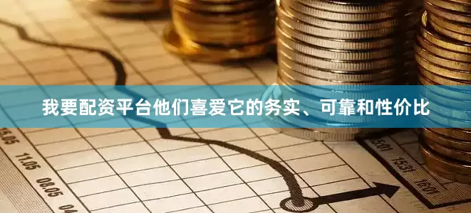 我要配资平台他们喜爱它的务实、可靠和性价比