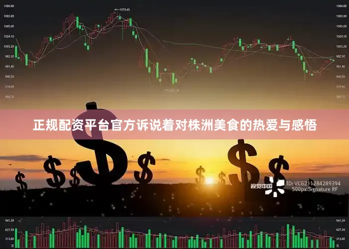 正规配资平台官方诉说着对株洲美食的热爱与感悟