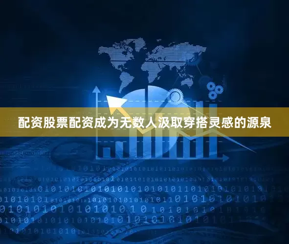 配资股票配资成为无数人汲取穿搭灵感的源泉