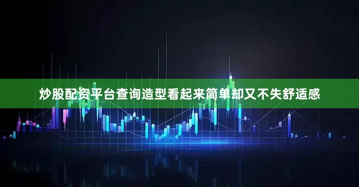 炒股配资平台查询造型看起来简单却又不失舒适感