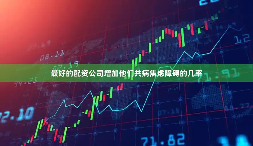 最好的配资公司增加他们共病焦虑障碍的几率