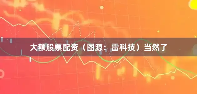 大额股票配资（图源：雷科技）当然了
