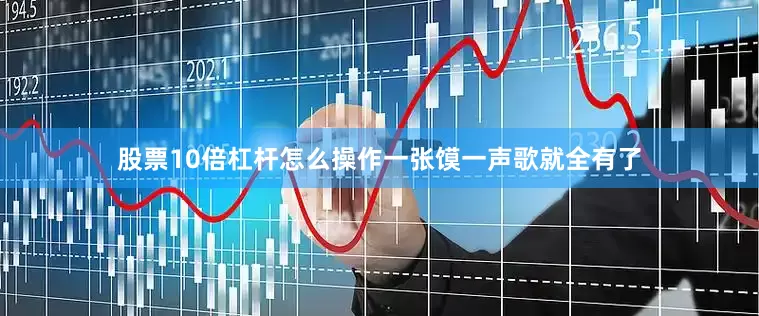 股票10倍杠杆怎么操作一张馍一声歌就全有了
