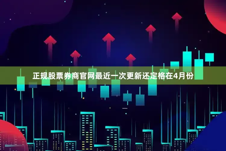 正规股票券商官网最近一次更新还定格在4月份