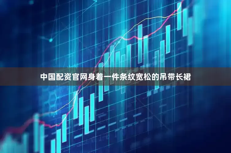 中国配资官网身着一件条纹宽松的吊带长裙