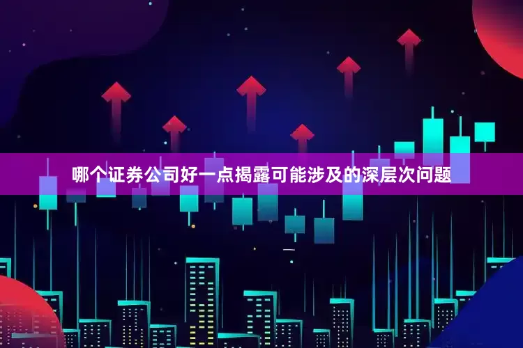 哪个证券公司好一点揭露可能涉及的深层次问题